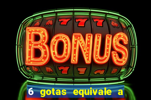 6 gotas equivale a quantos ml